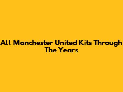 All Manchester United Kits Through The Years