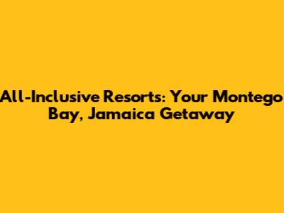 All-Inclusive Resorts: Your Montego Bay, Jamaica Getaway