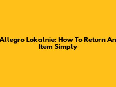 Allegro Lokalnie: How To Return An Item Simply