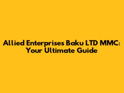 Allied Enterprises Baku LTD MMC: Your Ultimate Guide