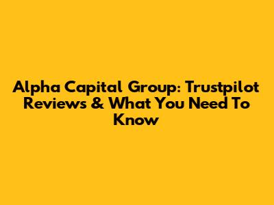 Alpha Capital Group: Trustpilot Reviews & What You Need To Know