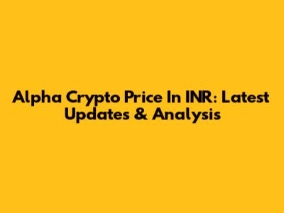 Alpha Crypto Price In INR: Latest Updates & Analysis