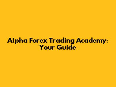 Alpha Forex Trading Academy: Your Guide