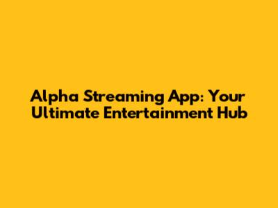 Alpha Streaming App: Your Ultimate Entertainment Hub