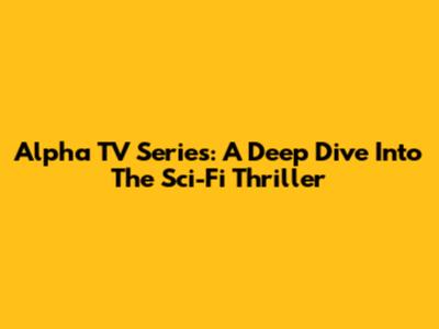 Alpha TV Series: A Deep Dive Into The Sci-Fi Thriller