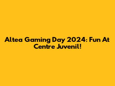 Altea Gaming Day 2024: Fun At Centre Juvenil!