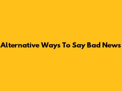 Alternative Ways To Say Bad News