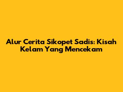 Alur Cerita Sikopet Sadis: Kisah Kelam Yang Mencekam
