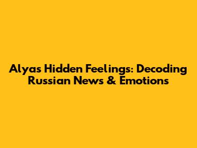 Alya's Hidden Feelings: Decoding Russian News & Emotions