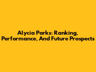 Alycia Parks: Ranking, Performance, And Future Prospects