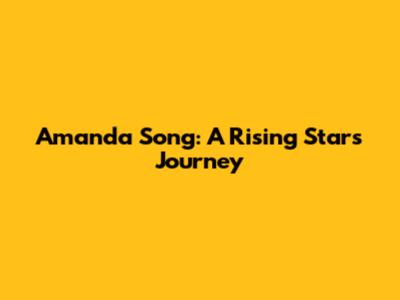 Amanda Song: A Rising Star's Journey
