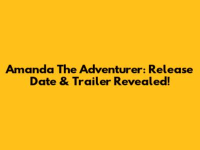 Amanda The Adventurer: Release Date & Trailer Revealed!