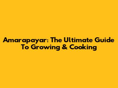 Amarapayar: The Ultimate Guide To Growing & Cooking