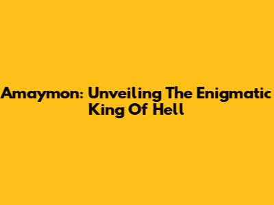 Amaymon: Unveiling The Enigmatic King Of Hell