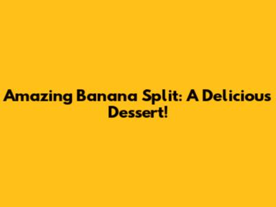 Amazing Banana Split: A Delicious Dessert!