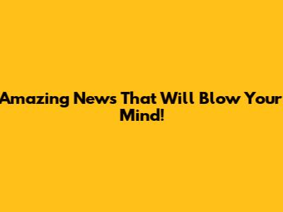 Amazing News That Will Blow Your Mind!