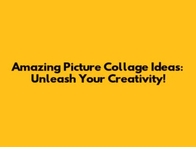 Amazing Picture Collage Ideas: Unleash Your Creativity!