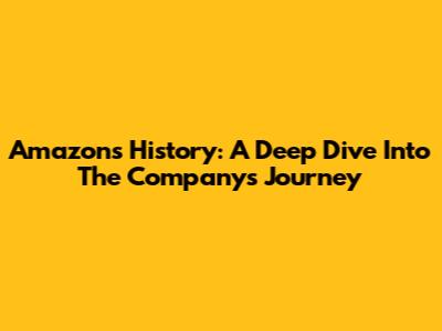 Amazon's History: A Deep Dive Into The Company's Journey