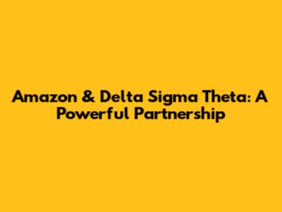 Amazon & Delta Sigma Theta: A Powerful Partnership