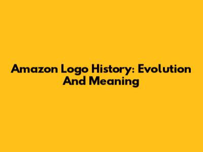 Amazon Logo History: Evolution And Meaning
