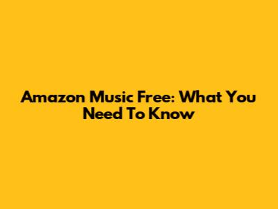 Amazon Music Free: What You Need To Know