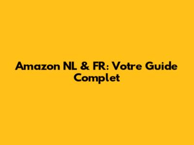 Amazon NL & FR: Votre Guide Complet