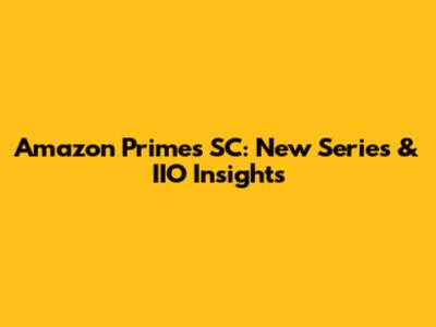 Amazon Prime's SC: New Series & IIO Insights