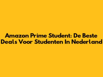 Amazon Prime Student: De Beste Deals Voor Studenten In Nederland
