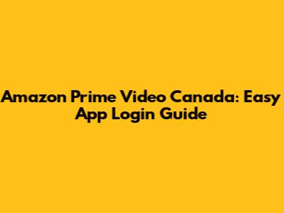 Amazon Prime Video Canada: Easy App Login Guide