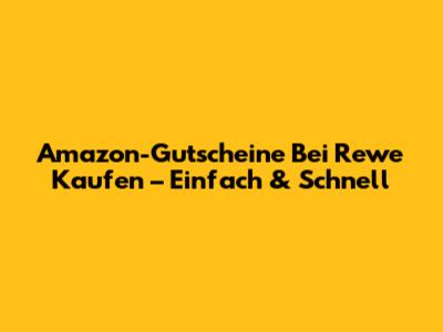 Amazon-Gutscheine Bei Rewe Kaufen – Einfach & Schnell