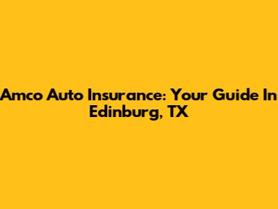 Amco Auto Insurance: Your Guide In Edinburg, TX