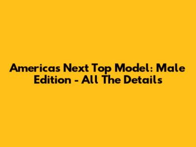 America's Next Top Model: Male Edition - All The Details