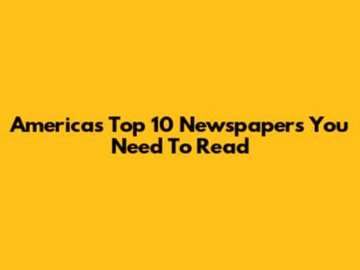 America's Top 10 Newspapers You Need To Read