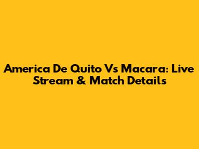 America De Quito Vs Macara: Live Stream & Match Details