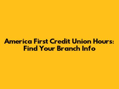 America First Credit Union Hours: Find Your Branch Info