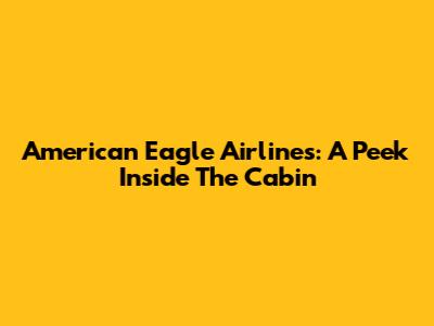 American Eagle Airlines: A Peek Inside The Cabin