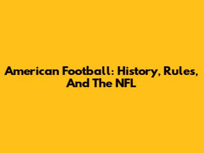 American Football: History, Rules, And The NFL