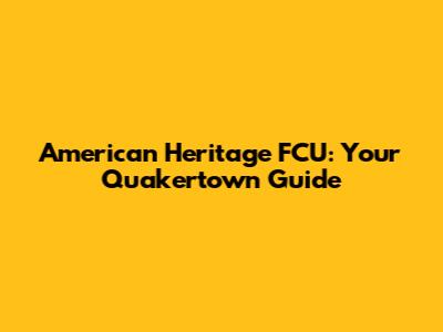 American Heritage FCU: Your Quakertown Guide