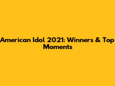 American Idol 2021: Winners & Top Moments