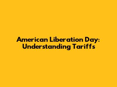 American Liberation Day: Understanding Tariffs