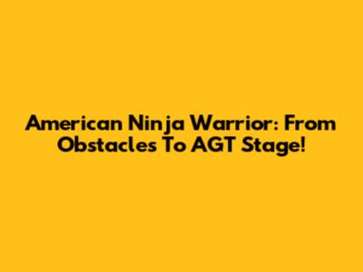 American Ninja Warrior: From Obstacles To AGT Stage!