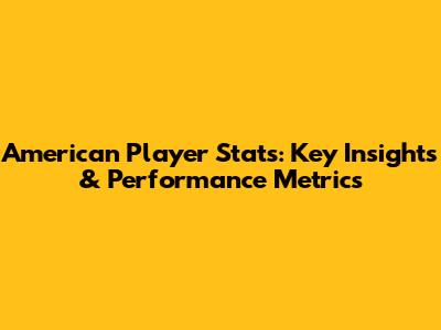 American Player Stats: Key Insights & Performance Metrics