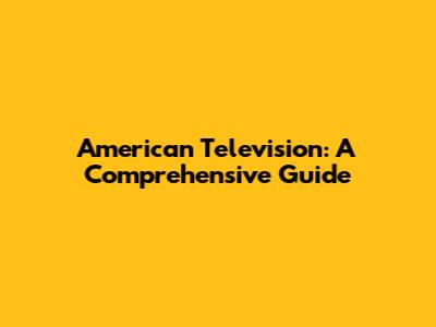 American Television: A Comprehensive Guide