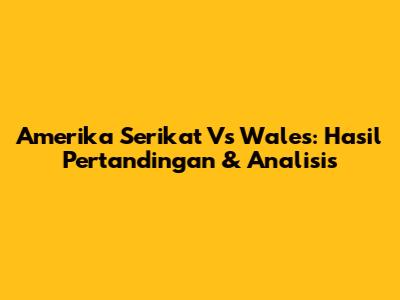 Amerika Serikat Vs Wales: Hasil Pertandingan & Analisis