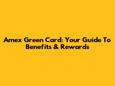 Amex Green Card: Your Guide To Benefits & Rewards