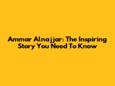 Ammar Alnajjar: The Inspiring Story You Need To Know