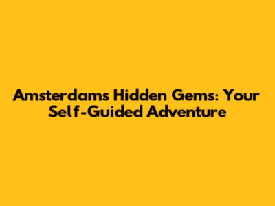 Amsterdam's Hidden Gems: Your Self-Guided Adventure
