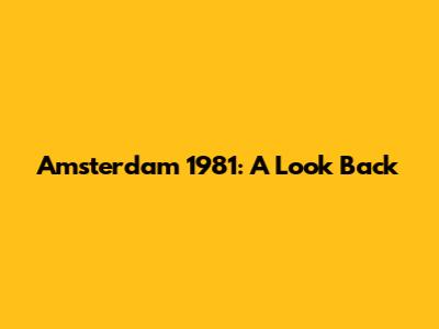 Amsterdam 1981: A Look Back