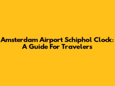 Amsterdam Airport Schiphol Clock: A Guide For Travelers