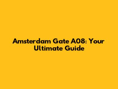 Amsterdam Gate A08: Your Ultimate Guide